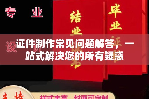 太谷证件制作常见问题解答，一站式解决您的所有疑惑