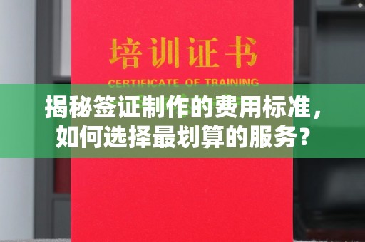 太谷揭秘签证制作的费用标准，如何选择最划算的服务？