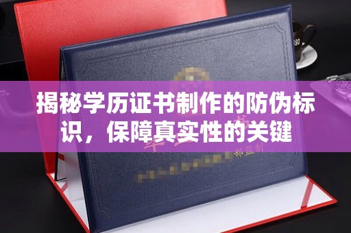 太谷揭秘学历证书制作的防伪标识，保障真实性的关键