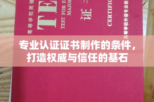 太谷专业认证证书制作的条件，打造权威与信任的基石
