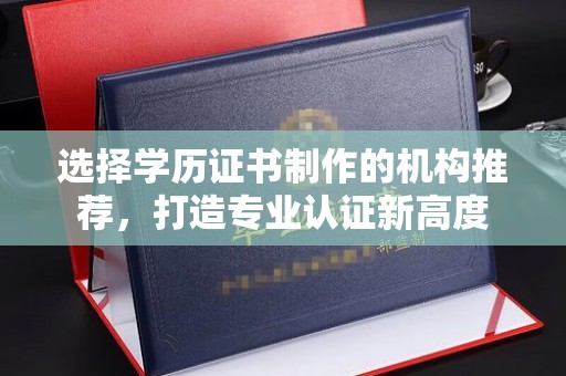 太谷选择学历证书制作的机构推荐，打造专业认证新高度