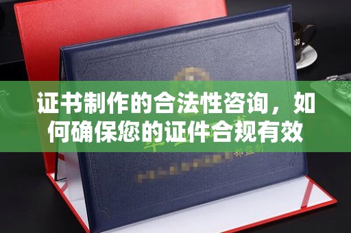 太谷证书制作的合法性咨询，如何确保您的证件合规有效