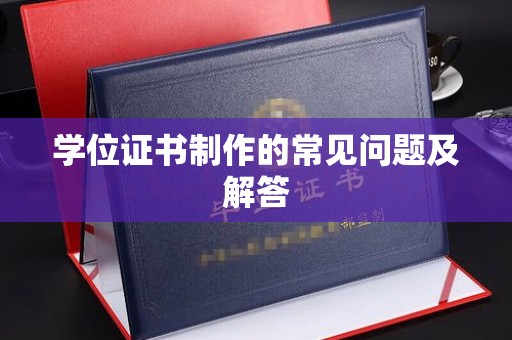 太谷学位证书制作的常见问题及解答