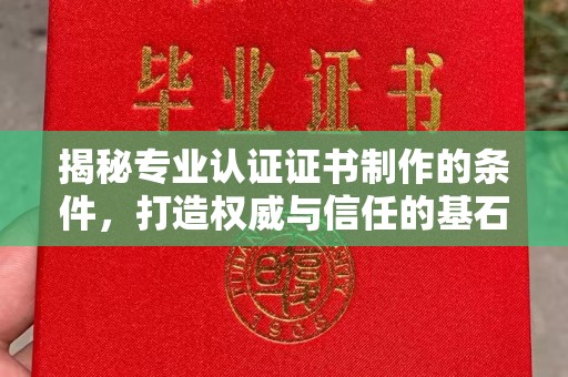 太谷揭秘专业认证证书制作的条件，打造权威与信任的基石