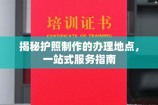 太谷揭秘护照制作的办理地点，一站式服务指南