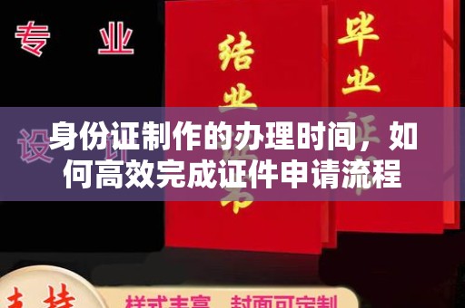 太谷身份证制作的办理时间，如何高效完成证件申请流程