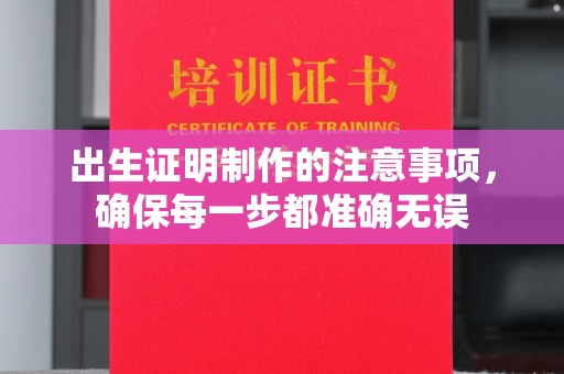 太谷出生证明制作的注意事项，确保每一步都准确无误