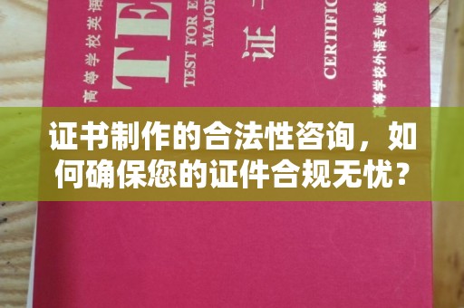 太谷证书制作的合法性咨询，如何确保您的证件合规无忧？