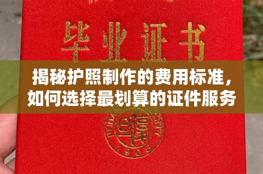 太谷揭秘护照制作的费用标准，如何选择最划算的证件服务？