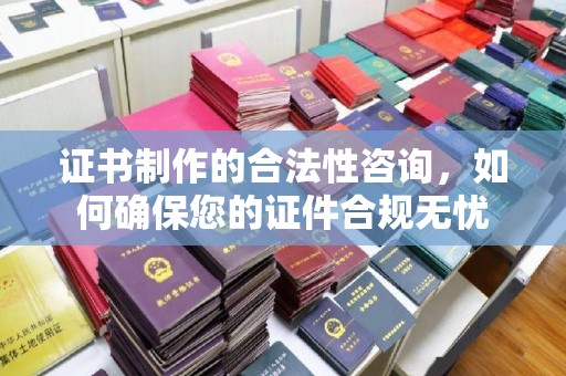 太谷证书制作的合法性咨询，如何确保您的证件合规无忧