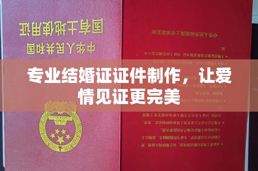 太谷专业结婚证证件制作，让爱情见证更完美