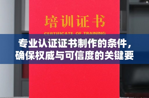 太谷专业认证证书制作的条件，确保权威与可信度的关键要素