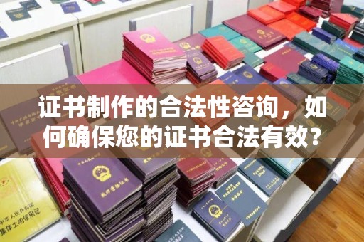 太谷证书制作的合法性咨询，如何确保您的证书合法有效？
