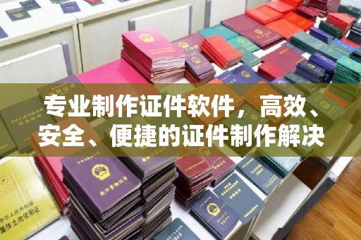 太谷专业制作证件软件，高效、安全、便捷的证件制作解决方案
