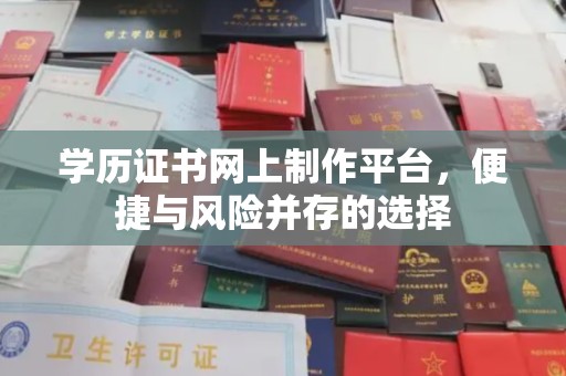 太谷学历证书网上制作平台，便捷与风险并存的选择