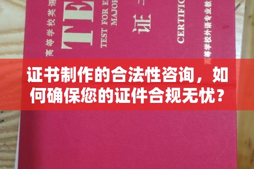 太谷证书制作的合法性咨询，如何确保您的证件合规无忧？