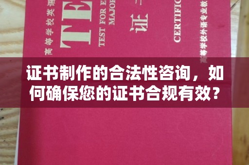 太谷证书制作的合法性咨询，如何确保您的证书合规有效？