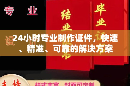 太谷24小时专业制作证件，快速、精准、可靠的解决方案