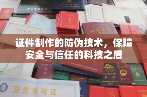 太谷证件制作的防伪技术，保障安全与信任的科技之盾